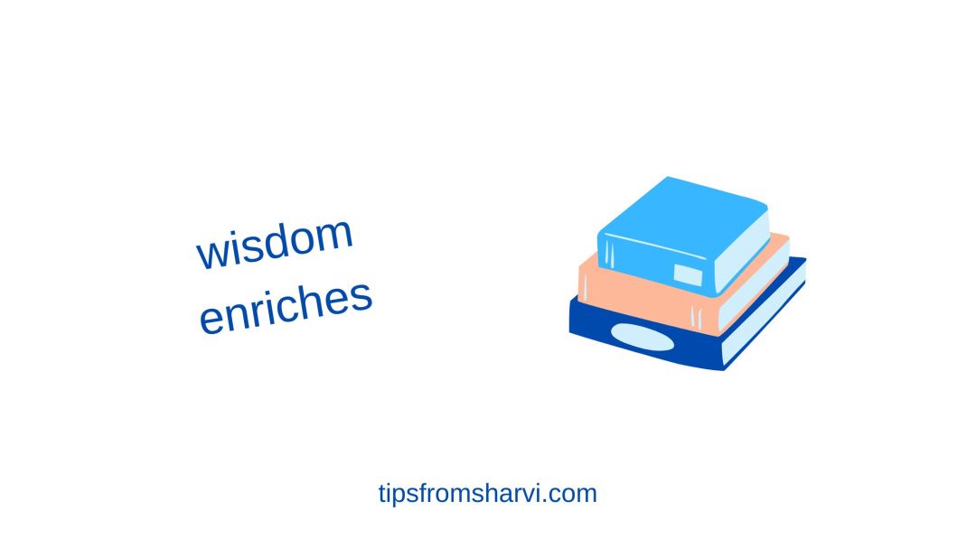 Pile of books. Text: wisdom enriches, tipsfromsharvi.com.