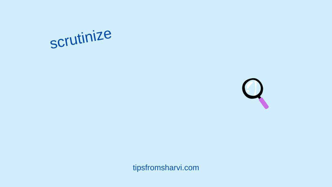 Magnifying glass. Text: scrutinize, tipsfromsharvi.com.