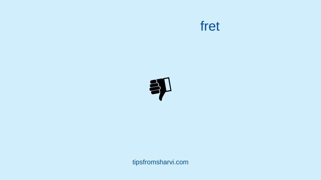 Thumbs down. Text: fret, tipsfromsharvi.com.