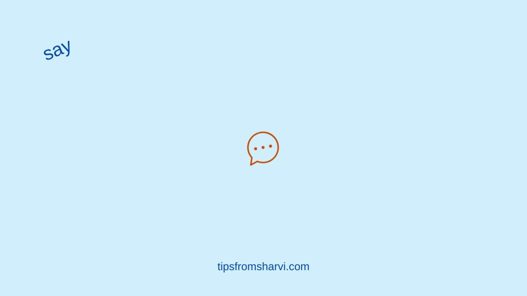 Orange speech bubble. Text: say. tipsfromsharvi.com.